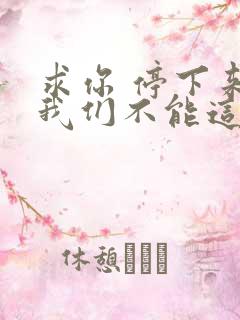 求你 停下来 我们不能这样