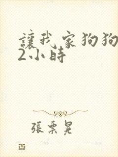 让我家狗狗X了2小时