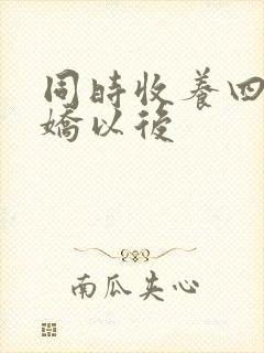 同时收养四个病娇以后