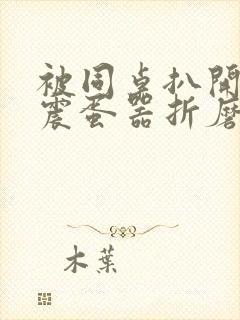 被同桌扒开腿用震蛋器折磨