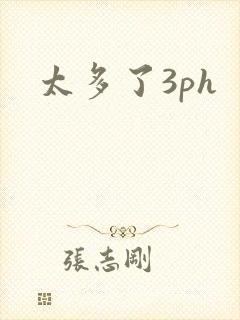 太多了3ph