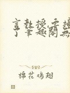 言教授,要撞坏了笔趣阁无