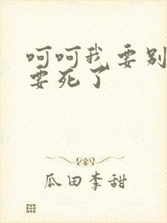 呵呵我要别停我要死了