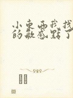 小东西我找到你的敏感点了