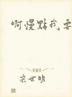 啊慢点我要烂了