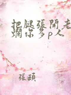 把腿张开老子臊烂你多p人