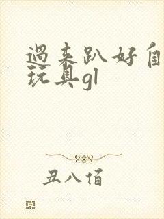 过来趴好自己选玩具gl