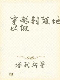 穿越到随地都可以做