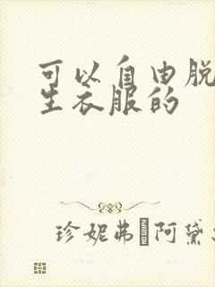 可以自由脱卸女生衣服的