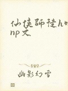 仙侠师徒h啪肉np文