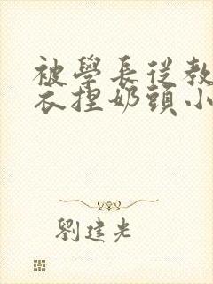 被学长从教室扒衣捏奶头小说