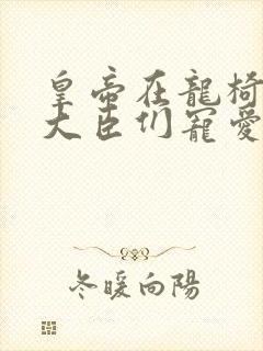 皇帝在龙椅上被大臣们宠爱