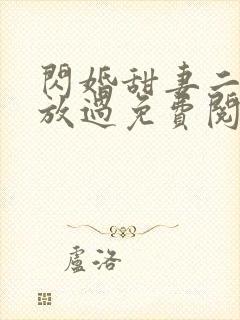 闪婚甜妻二爷求放过免费阅读