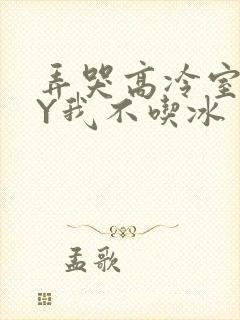 弄哭高冷室友BY我不吃冰