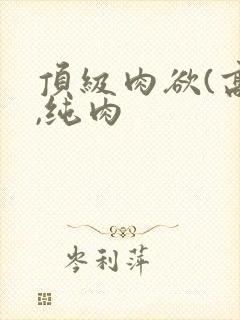 顶级肉欲(高h,纯肉