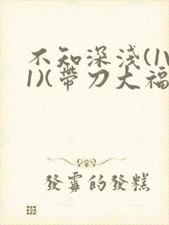 不知深浅(1V1)(带刀大福)