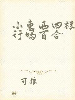 小东西四根手指行吗百合