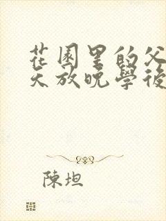 花园里的父爱有天放晚学后