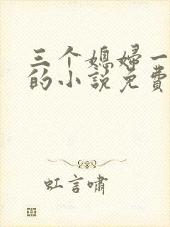 三个媳妇一锅烩的小说免费阅读全文