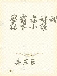 学霸你好甜by话本小说