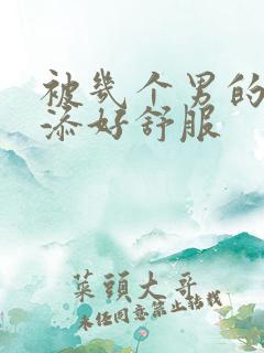 被几个男的一起添好舒服