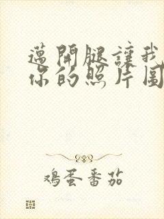 迈开腿让我看看你的照片图片