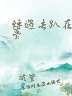 转过去趴在洗手台