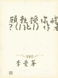 顾教授你醒了吗? (1比1) 作者:凡尘的月亮全文免费阅读