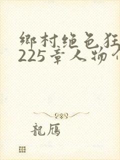 乡村绝色狂医第225章人物介绍