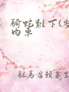 骑蛇难下(双)肉车