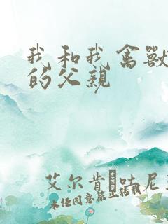 我和我禽兽不如的父亲