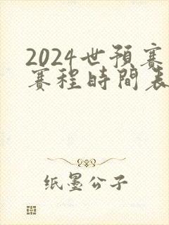 2024世预赛赛程时间表最新