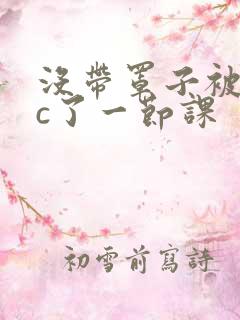 没带罩子被校霸c了一节课