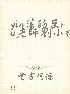 yin荡的巨ru老师刘小棉