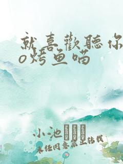 就喜欢听你叫po烤鱼喵