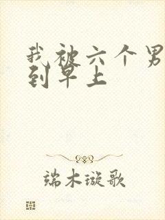 我被六个男人躁到早上