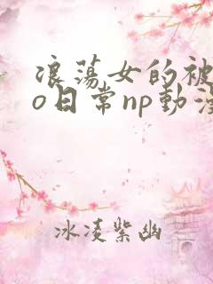 浪荡女的被cao日常np动漫