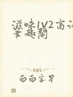 滋味1V2商洛笔趣阁