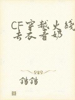 CF穿越火线女去衣看奶