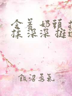 含着 奶头 搓揉 深深 挺进