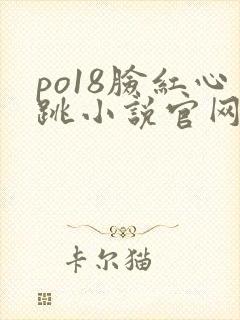 po18脸红心跳小说官网无弹窗