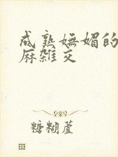 成熟妩媚的浪麻麻杂交