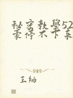 秘密教学52子豪停不下来了下拉式