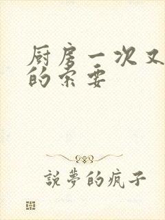 厨房一次又一次的索要