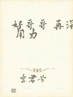 好哥哥 再深点 用力