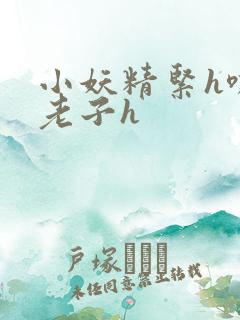 小妖精紧h嘶爽老子h