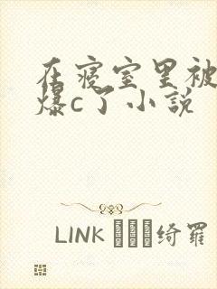 在寝室里被室友爆c了小说
