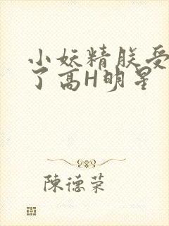 小妖精朕受不了了高H明星