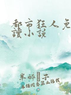 都市狂人免费阅读小说