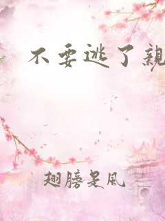 不要逃了亲爱的